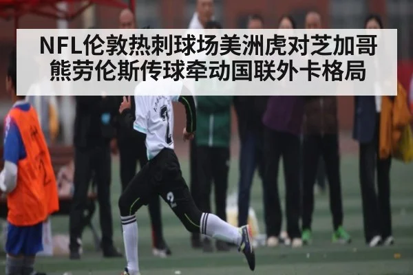NFL伦敦热刺球场美洲虎对芝加哥熊劳伦斯传球牵动国联外卡格局