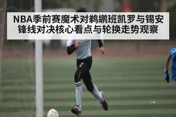 NBA季前赛魔术对鹈鹕班凯罗与锡安锋线对决核心看点与轮换走势观察